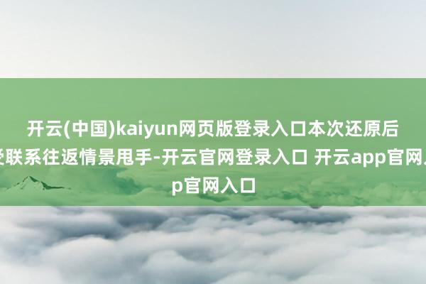 开云(中国)kaiyun网页版登录入口本次还原后仍受联系往返情景甩手-开云官网登录入口 开云app官
