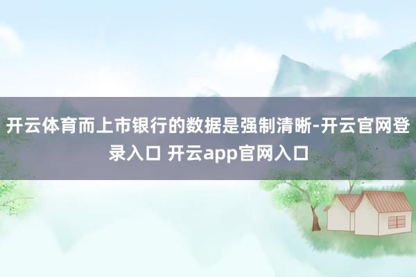 开云体育而上市银行的数据是强制清晰-开云官网登录入口 开云app官网入口