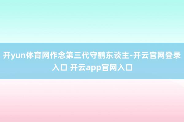 开yun体育网作念第三代守鹤东谈主-开云官网登录入口 开云app官网入口