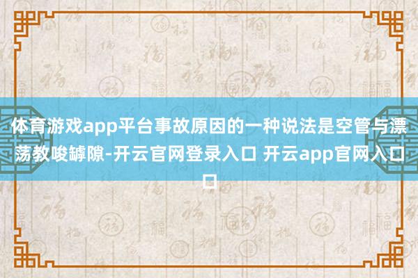 体育游戏app平台事故原因的一种说法是空管与漂荡教唆罅隙-开云官网登录入口 开云app官网入口