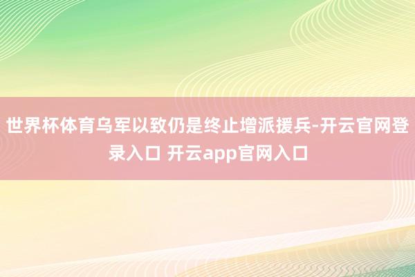 世界杯体育乌军以致仍是终止增派援兵-开云官网登录入口 开云app官网入口